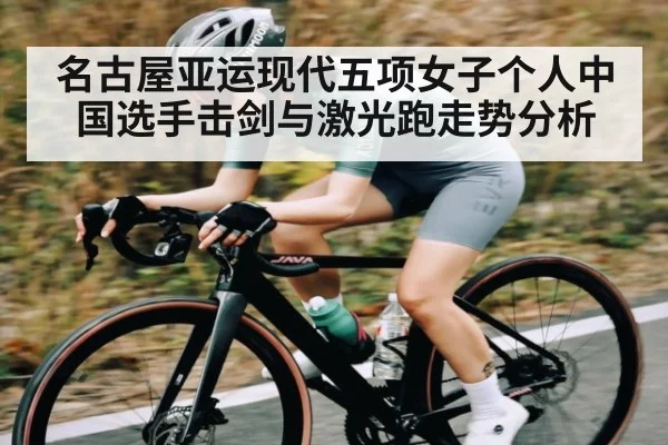 名古屋亚运现代五项女子个人中国选手击剑与激光跑走势分析