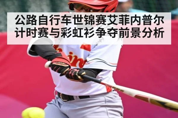 公路自行车世锦赛艾菲内普尔计时赛与彩虹衫争夺前景分析